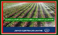 کشاورزی اصفهان در بزنگاه آینده؛ میان کم‌آبی و نوآوری